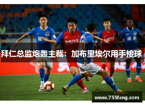 拜仁总监炮轰主裁：加布里埃尔用手接球 